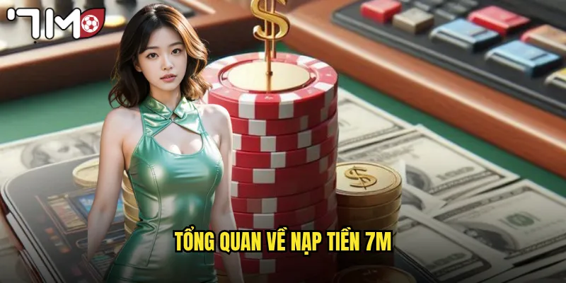 Nạp Tiền 7m An Toàn Nhanh Gọn Với Nhiều Phương Thức 2 Tổng quan về nạp tiền 7m